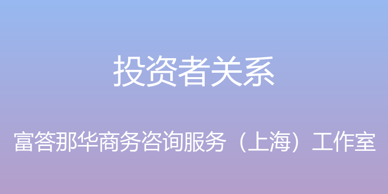 投资者关系 - 富答那华商务咨询服务（上海）工作室