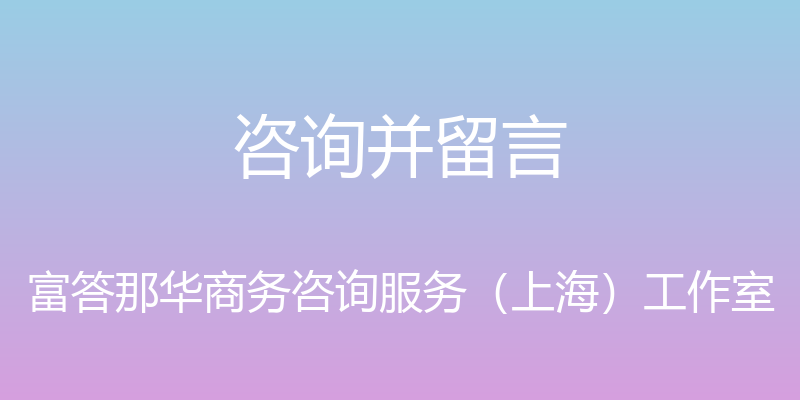 咨询并留言 - 富答那华商务咨询服务（上海）工作室